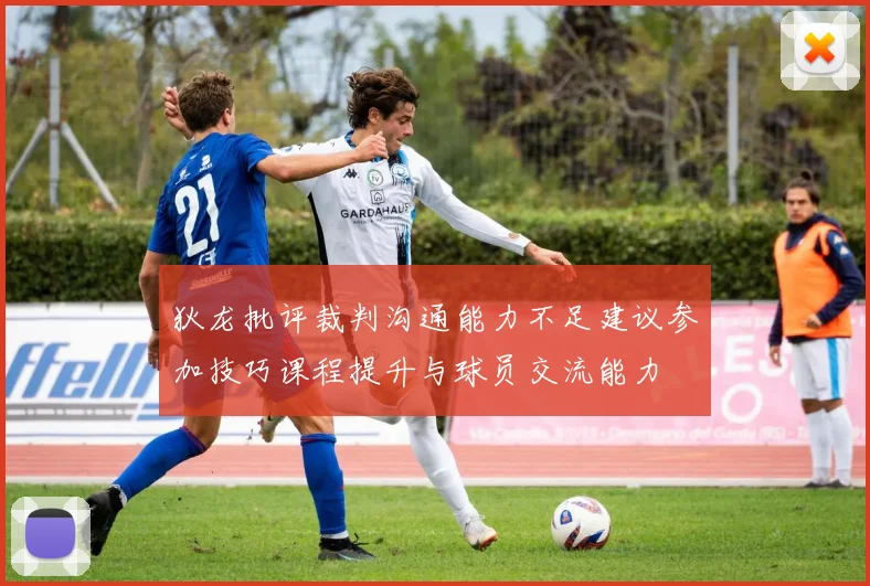 狄龙批评裁判沟通能力不足建议参加技巧课程提升与球员交流能力