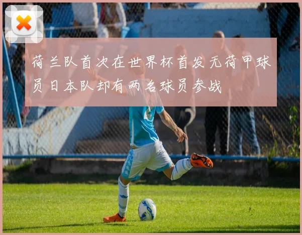 荷兰队首次在世界杯首发无荷甲球员日本队却有两名球员参战