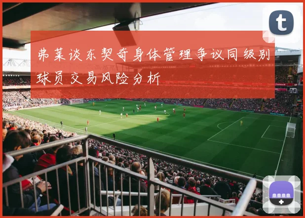 弗莱谈东契奇身体管理争议同级别球员交易风险分析