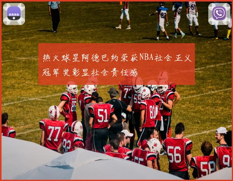热火球星阿德巴约荣获NBA社会正义冠军奖彰显社会责任感