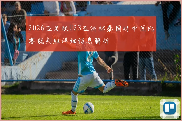 2026亚足联U23亚洲杯泰国对中国比赛裁判组详细信息解析