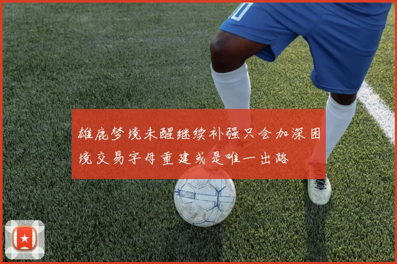 雄鹿梦境未醒继续补强只会加深困境交易字母重建或是唯一出路