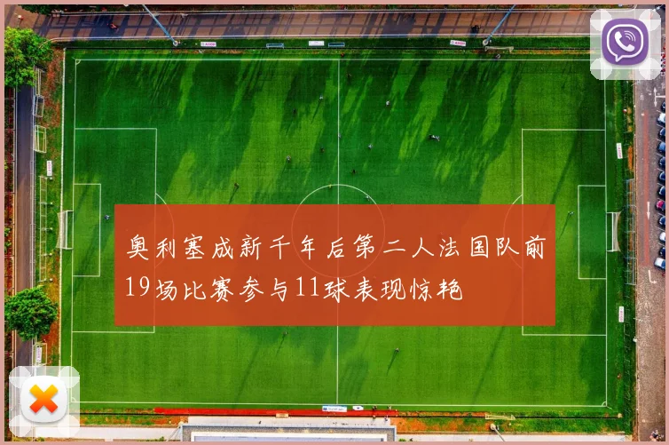 奥利塞成新千年后第二人法国队前19场比赛参与11球表现惊艳